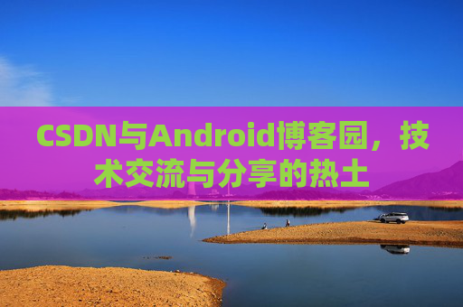 CSDN与Android博客园，技术交流与分享的热土