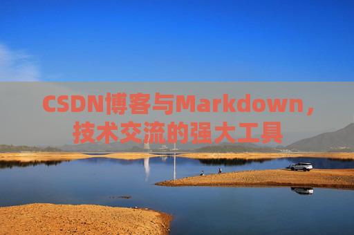 CSDN博客与Markdown，技术交流的强大工具