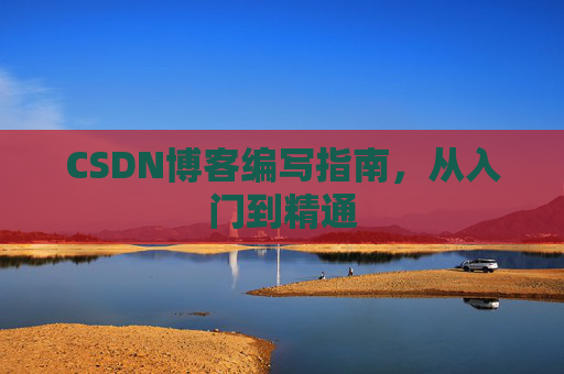 CSDN博客编写指南，从入门到精通