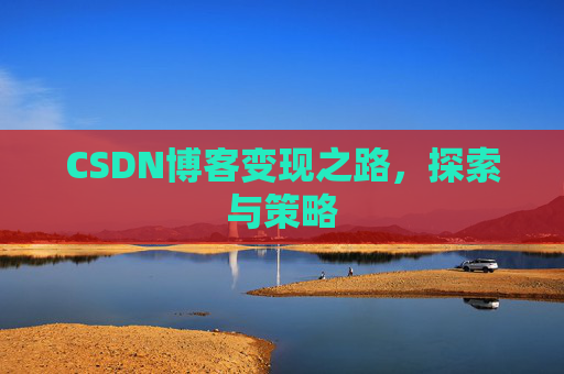 CSDN博客变现之路，探索与策略