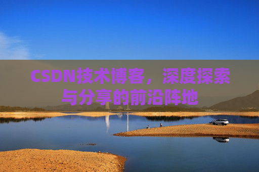 CSDN技术博客，深度探索与分享的前沿阵地